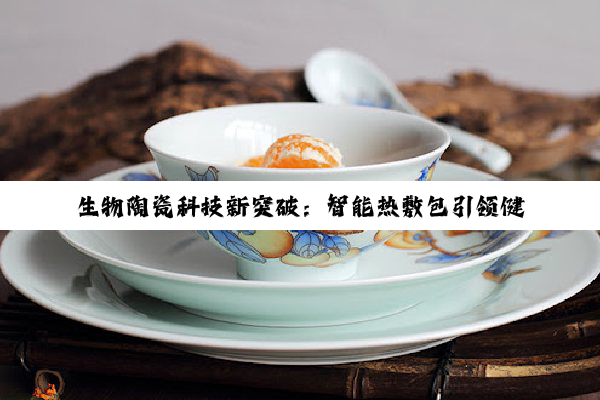 今日科普|开云网址: 生物陶瓷科技新突破：智能热敷包引领健康养生新风尚