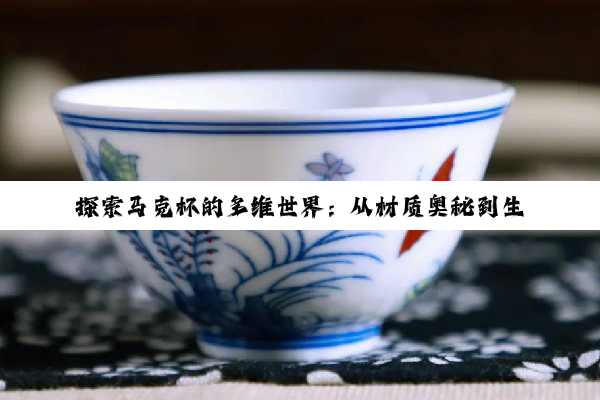 【科普解答】探索马克杯的多维世界：从材质奥秘到生活美学的深度联结