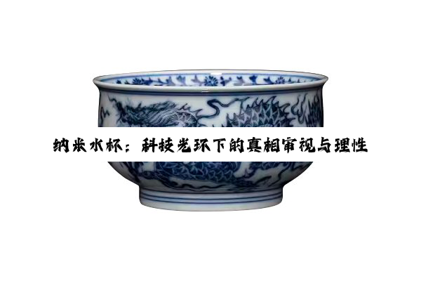 【科普解答】纳米水杯：科技光环下的真相审视与理性消费