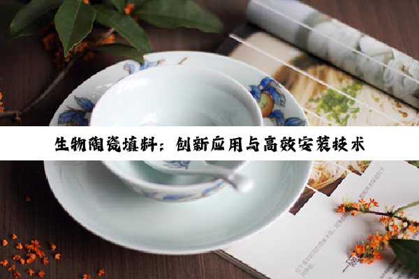 今日科普|生物陶瓷填料：创新应用与高效安装技术前沿