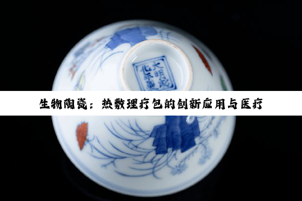 生物陶瓷：热敷理疗包的创新应用与医疗领域新热点