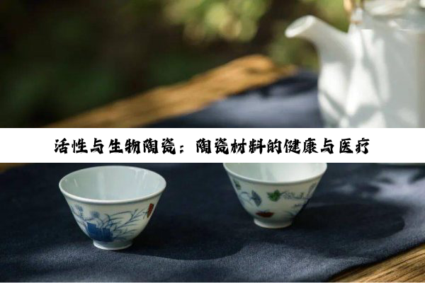【科普解答】活性与生物陶瓷：陶瓷材料的健康与医疗革命深度探索