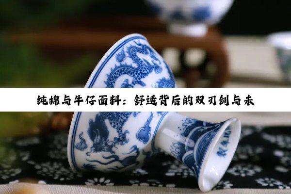 【科普解答】纯棉与牛仔面料：舒适背后的双刃剑与未来展望