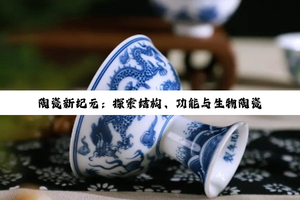 陶瓷新纪元：探索结构、功能与生物陶瓷的无限可能