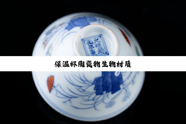 今日科普|保温杯陶瓷物生物材质