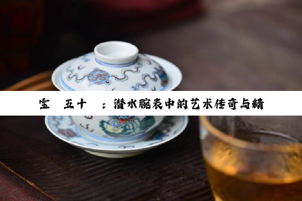 宝珀五十噚：潜水腕表中的艺术传奇与精湛工艺探索