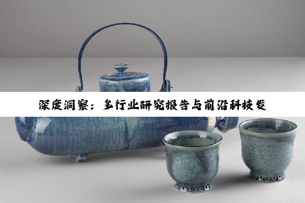 【今日要闻】深度洞察：多行业研究报告与前沿科技发展趋势概览
