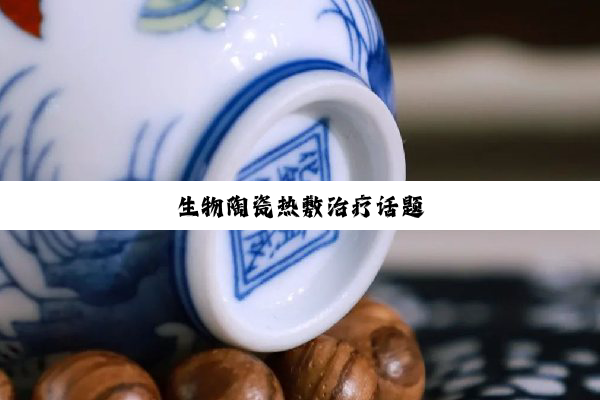 生物陶瓷热敷治疗话题