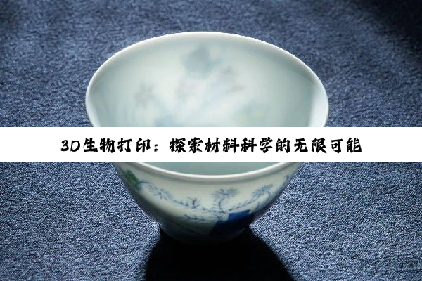 3D生物打印：探索材料科学的无限可能与未来变革